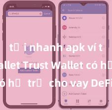 tải nhanh apk ví trust wallet Trust Wallet có hỗ trợ cho vay DeFi không?